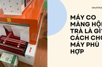 Máy co màng hộp trà là gì? cách chọn máy phù hợp