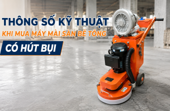 Thông số kỹ thuật khi mua máy mài sàn bê tông có hút bụi