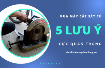 Mua Máy Cắt Sắt Cũ Với 5 Lưu Ý Cực Quan Trọng