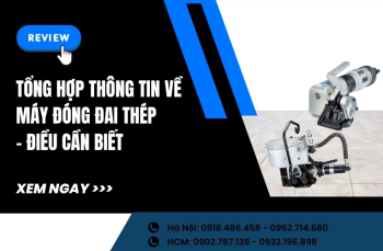 Tổng hợp thông tin về máy đóng đai thép - Điều cần biết