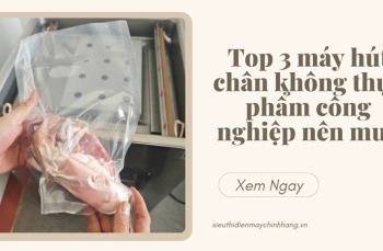 Top 3 máy hút chân không thực phẩm công nghiệp nên mua