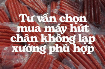 Tư vấn chọn mua máy hút chân không lạp xưởng phù hợp