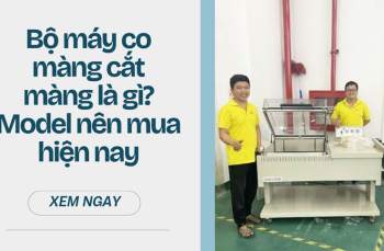Bộ máy co màng cắt màng là gì? Model đáng đầu tư hiện nay