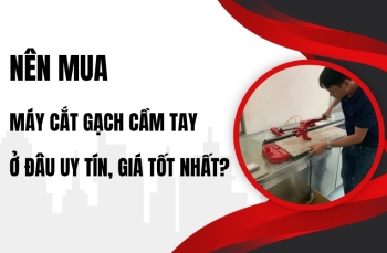 Nên mua máy cắt gạch cầm tay ở đâu uy tín, giá tốt nhất?