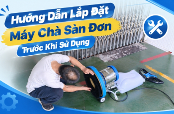 Hướng Dẫn Lắp Đặt Máy Chà Sàn Đơn Trước Khi Sử Dụng