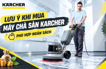 Lưu Ý Khi Mua Máy Chà Sàn Karcher - Phù Hợp Ngân Sách