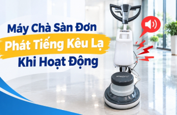 Máy Chà Sàn Đơn Phát Tiếng Kêu Lạ Khi Hoạt Động