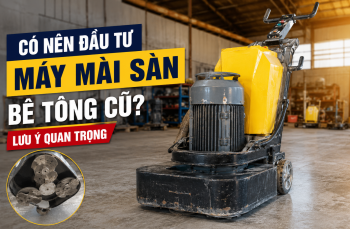 Có nên đầu tư máy mài sàn bê tông cũ? Lưu ý quan trọng