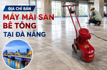 Địa chỉ bán máy mài sàn bê tông tại Đà Nẵng uy tín