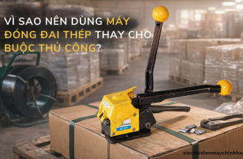 Vì sao nên dùng máy đóng đai thép thay cho buộc thủ công?[Giải đáp]