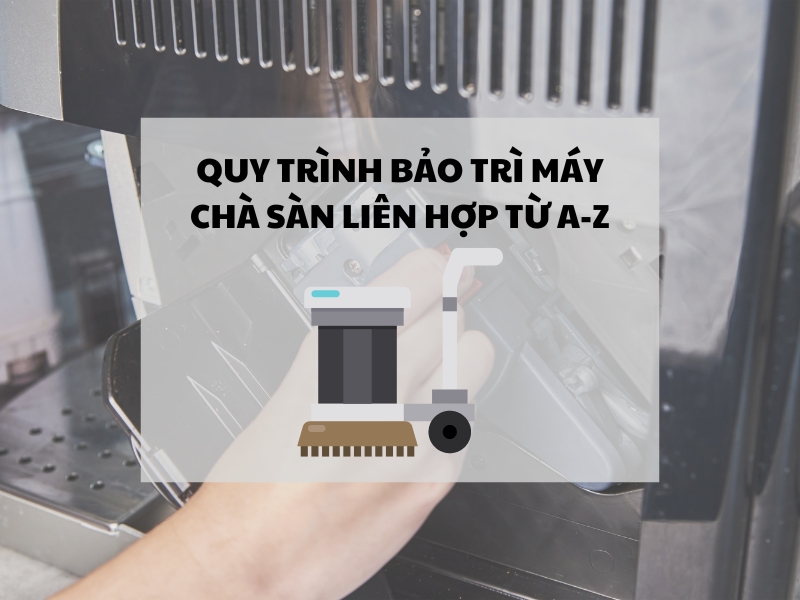 Quy-trinh-bao-tri-may-cha-san-lien-hop-tu-A-Z
