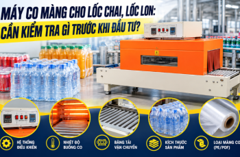 Máy co màng cho lốc chai, lốc lon: Cần kiểm tra gì trước khi đầu tư?