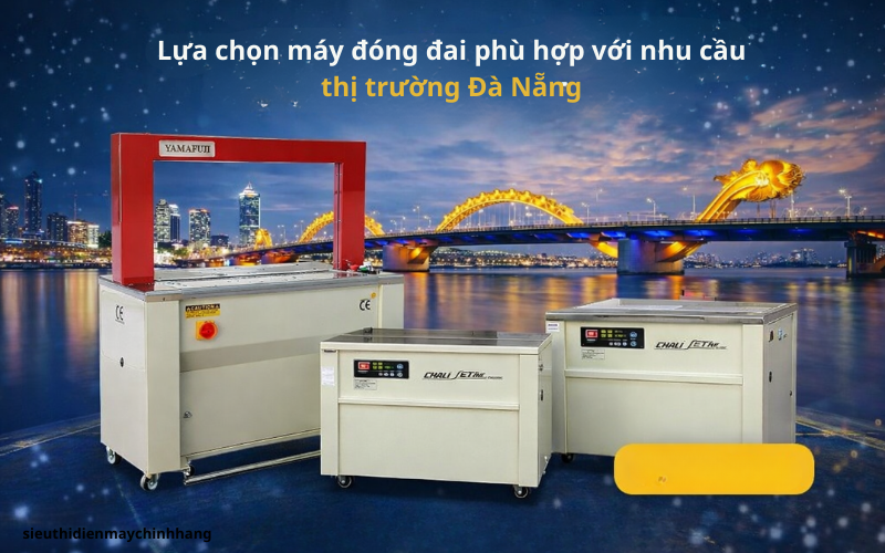 Lựa chọn máy đóng đai phù hợp với nhu cầu thị trường Đà Nẵng