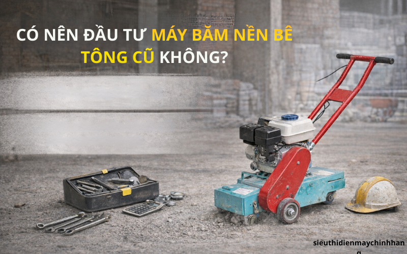 Có nên đầu tư máy băm nền bê tông cũ không? [Tư vấn chi tiết]