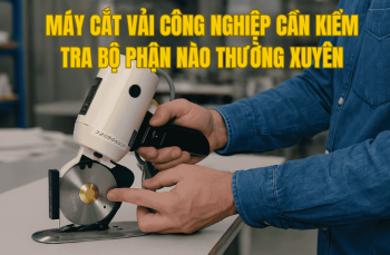 Máy Cắt Vải Công Nghiệp Cần Kiểm Tra Bộ Phận Nào Thường Xuyên
