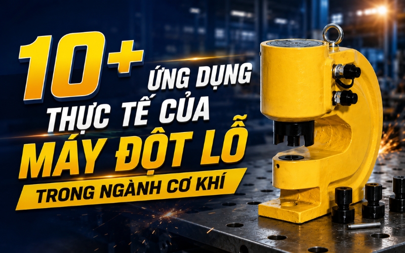10+ ứng dụng thực tế của máy đột lỗ trong ngành cơ khí
