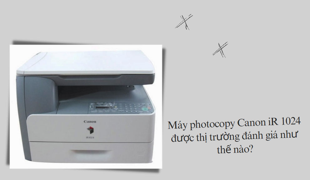 Máy photocopy Canon iR 1024 được thị trường đánh giá như thế nào?