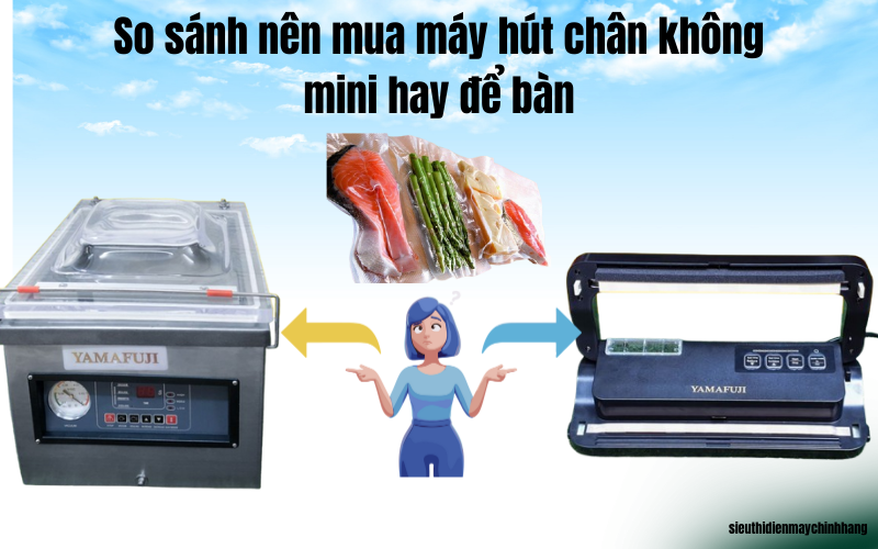 So sánh nên mua máy hút chân không mini hay để bàn