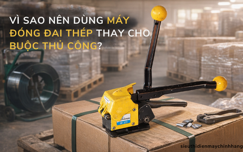 Vì sao nên dùng máy đóng đai thép thay cho buộc thủ công