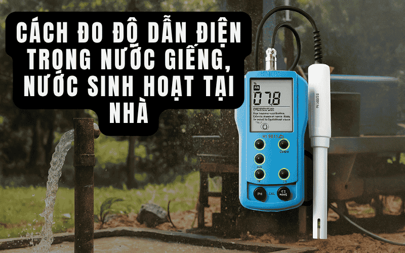 Cách Đo Độ Dẫn Điện Trong Nước Giếng, Nước Sinh Hoạt Tại Nhà