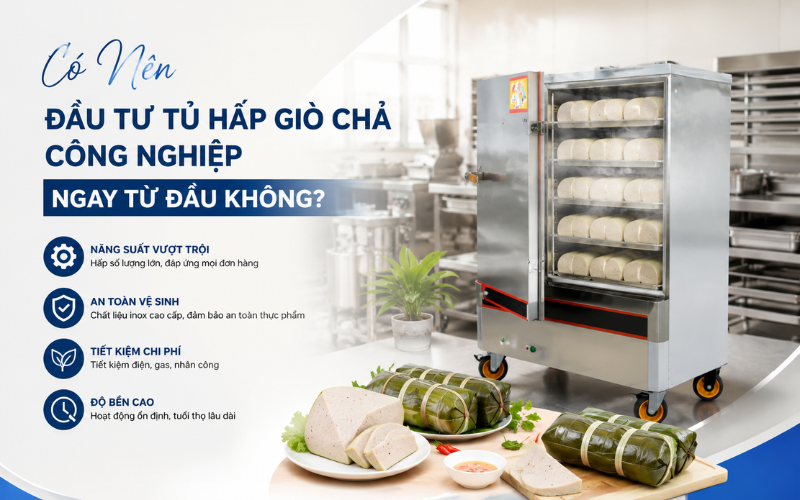 Có Nên Đầu Tư Tủ Hấp Giò Chả Công Nghiệp Ngay Từ Đầu Không