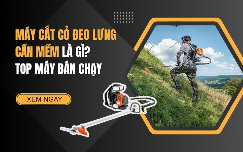 Máy Cắt Cỏ Đeo Lưng Cần Mềm Là Gì? Top Máy Bán Chạy