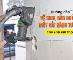 Hình ảnh Hướng Dẫn Vệ Sinh, Bảo Dưỡng Máy Cắt Rãnh Tường Cho Anh Em Thợ