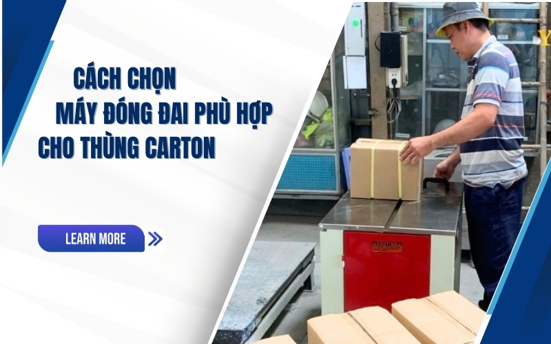 Cách chọn máy đóng đai phù hợp cho thùng Carton