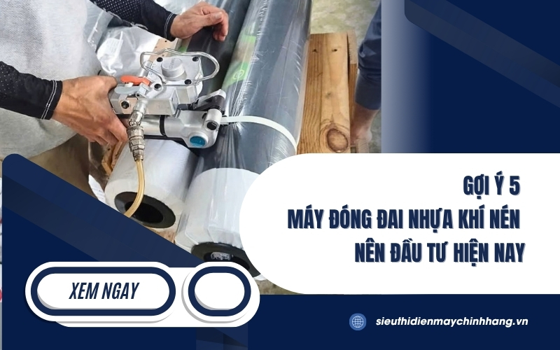 Gợi Ý 5 Máy Đóng Đai Nhựa Khí Nén Nên Đầu Tư Hiện Nay