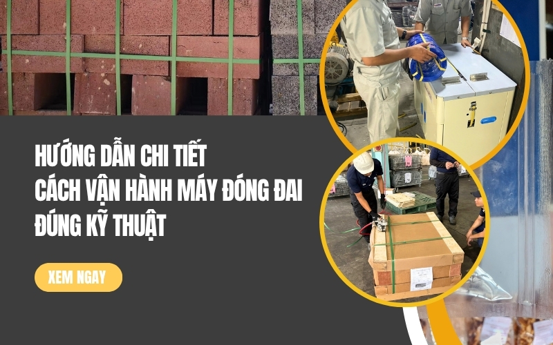 Hướng Dẫn Chi Tiết Cách Vận Hành Máy Đóng Đai Đúng Kỹ Thuật