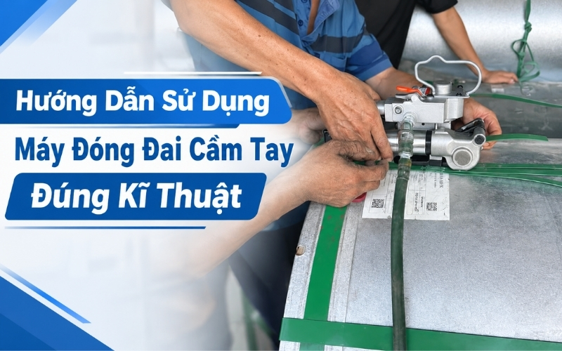 Hướng Dẫn Sử Dụng Máy Đóng Đai Cầm Tay Đúng Kĩ Thuật