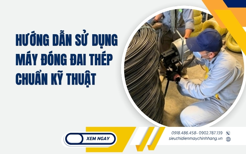 Hướng Dẫn Sử Dụng Máy Đóng Đai Thép Chuẩn Kỹ Thuật