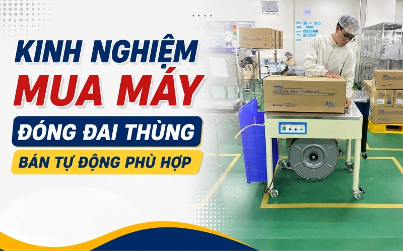 Kinh Nghiệm Mua Máy Đóng Đai Thùng Bán Tự Động Phù Hợp