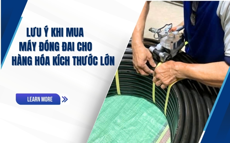 Lưu ý khi mua máy đóng đai cho hàng hóa kích thước lớn