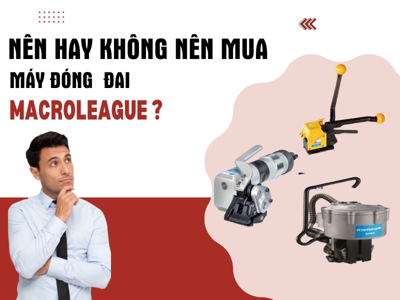 Nên hay không nên mua máy đóng đai Macroleague?