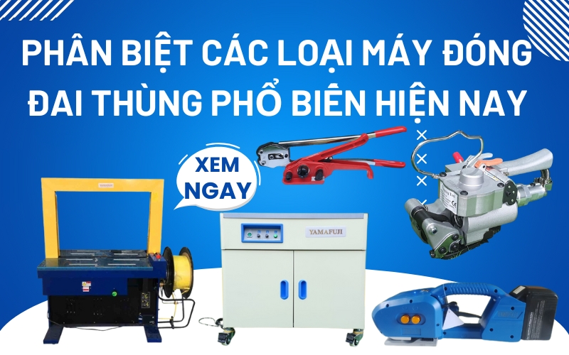 Phân biệt các loại máy đóng đai thùng phổ biến