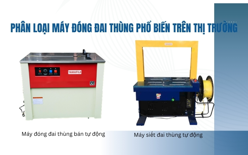 Phân loại máy đóng đai thùng phổ biến trên thị trường