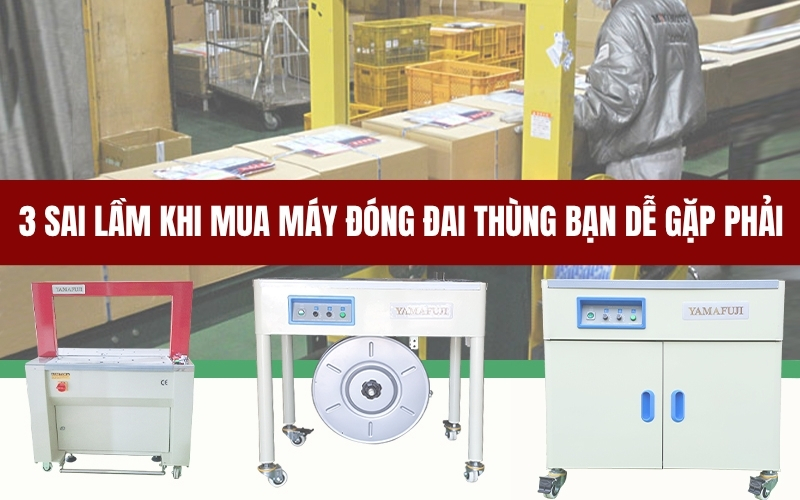 3 sai lầm khi mua máy đóng đai thùng bạn dễ gặp phải