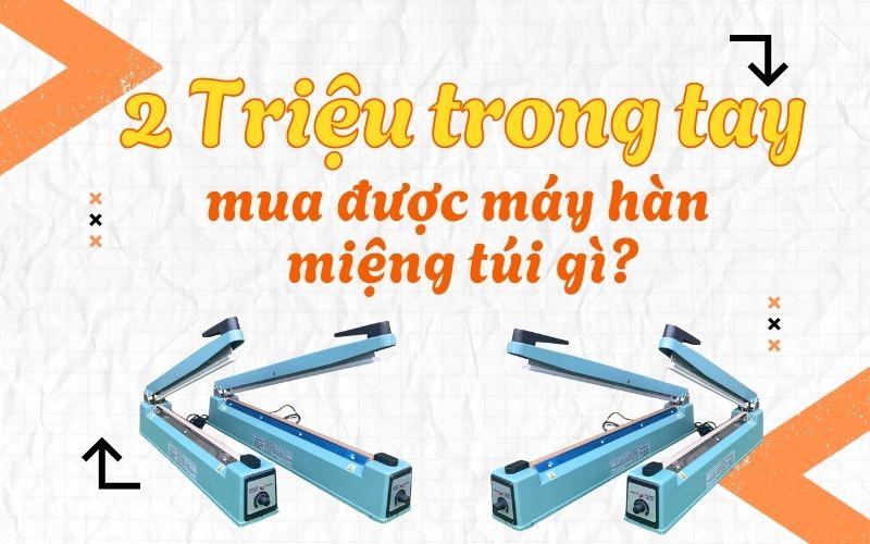 2 Triệu trong tay, mua được máy hàn miệng túi gì?