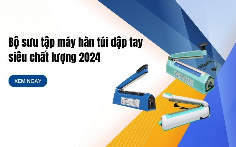 Bộ sưu tập máy hàn túi dập tay siêu chất lượng 2024