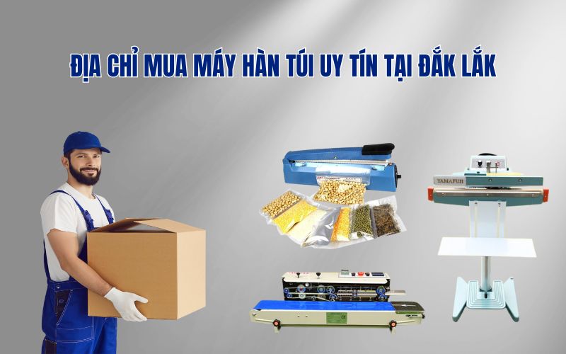 Địa Chỉ Mua Máy Hàn Túi Uy Tín Tại Đắk Lắk