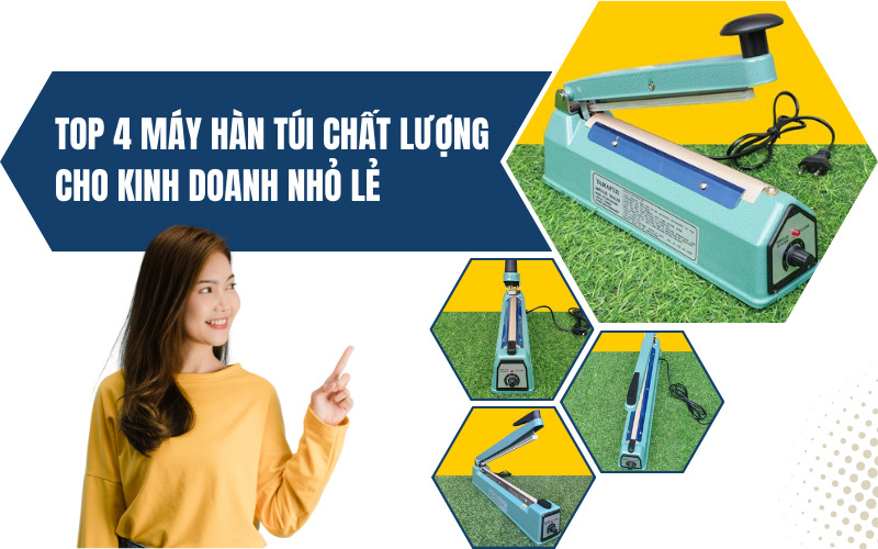 Top 4 máy hàn túi chất lượng cho kinh doanh nhỏ lẻ