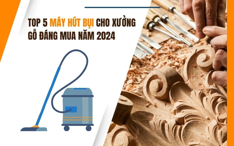 Top 5 Máy Hút Bụi Cho Xưởng Gỗ Đáng Mua Năm 2024