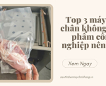 Hình ảnh Top 3 máy hút chân không thực phẩm công nghiệp nên mua