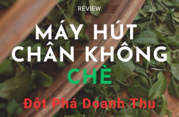 Review Máy Hút Chân Không Chè Đột Phá Doanh Thu