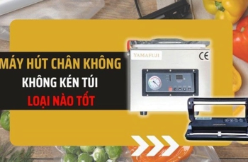 Máy hút chân không không kén túi loại nào tốt?