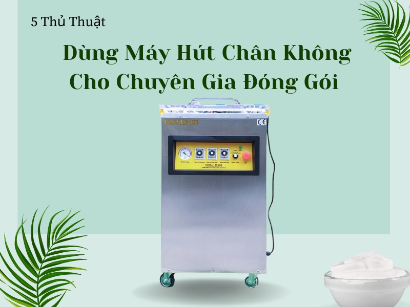 5 thủ thuật dùng máy hút chân không cho chuyên gia đóng gói