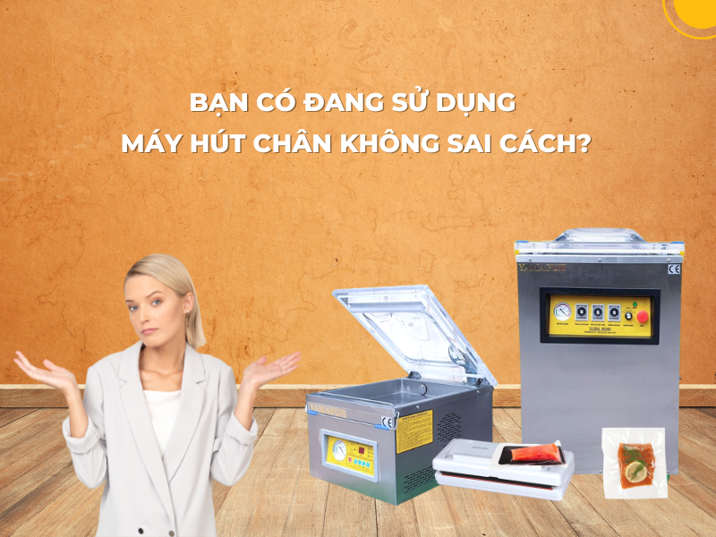 Bạn Có Đang Sử Dụng Máy Hút Chân Không Sai Cách