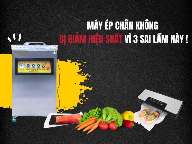 Máy ép chân không bị giảm hiệu suất vì 3 sai lầm này