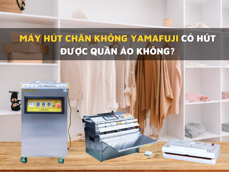 Máy hút chân không Yamafuji có hút được quần áo không